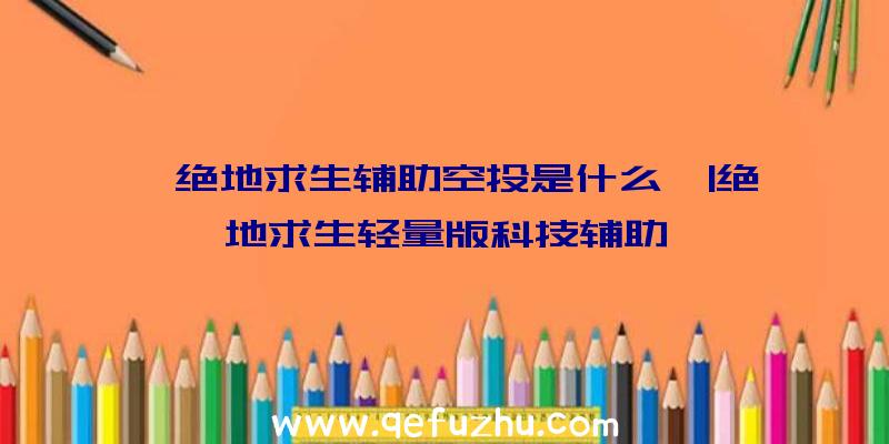 「绝地求生辅助空投是什么」|绝地求生轻量版科技辅助